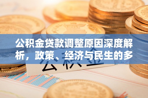 永济公积金贷款调整原因深度解析，政策、经济与民生的多重考量