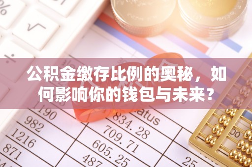 永济公积金缴存比例的奥秘，如何影响你的钱包与未来？