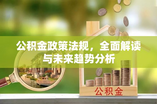 永济公积金政策法规，全面解读与未来趋势分析