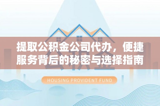 永济提取公积金公司代办，便捷服务背后的秘密与选择指南