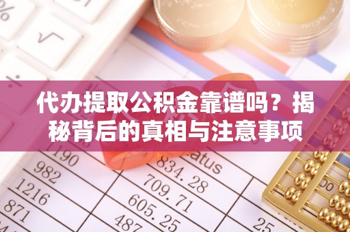 永济代办提取公积金靠谱吗？揭秘背后的真相与注意事项