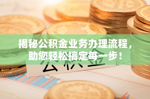 永济揭秘公积金业务办理流程，助您轻松搞定每一步！