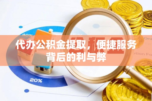 永济代办公积金提取，便捷服务背后的利与弊