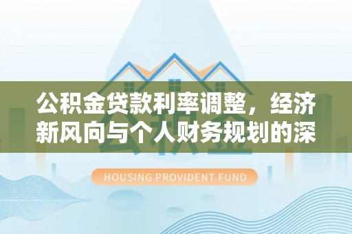 永济公积金贷款利率调整，经济新风向与个人财务规划的深远影响