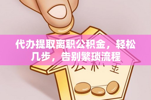 永济代办提取离职公积金，轻松几步，告别繁琐流程