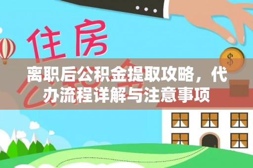 永济离职后公积金提取攻略，代办流程详解与注意事项