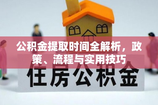 永济公积金提取时间全解析，政策、流程与实用技巧