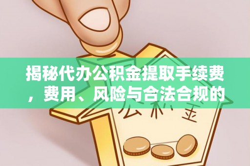 永济揭秘代办公积金提取手续费，费用、风险与合法合规的全解析