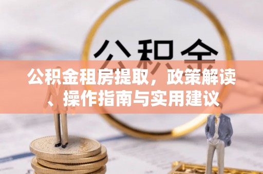 永济公积金租房提取，政策解读、操作指南与实用建议