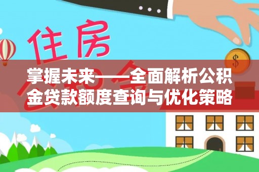 永济掌握未来——全面解析公积金贷款额度查询与优化策略
