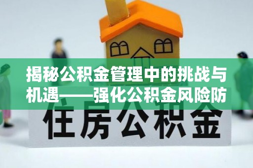 永济揭秘公积金管理中的挑战与机遇——强化公积金风险防控的多维策略