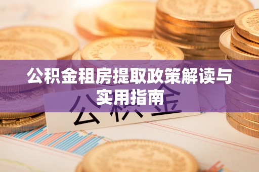 永济公积金租房提取政策解读与实用指南