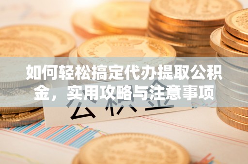 永济如何轻松搞定代办提取公积金，实用攻略与注意事项