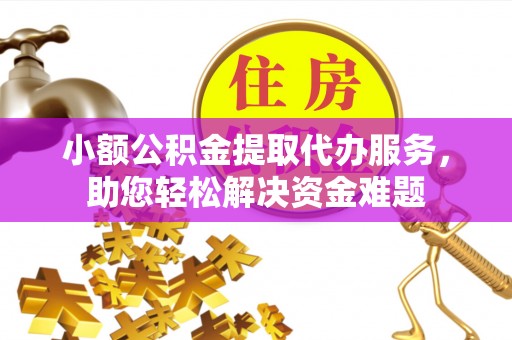 永济小额公积金提取代办服务，助您轻松解决资金难题