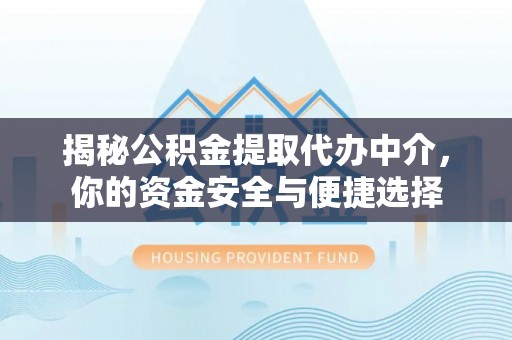 永济揭秘公积金提取代办中介，你的资金安全与便捷选择