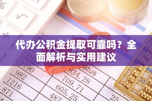 永济代办公积金提取可靠吗？全面解析与实用建议