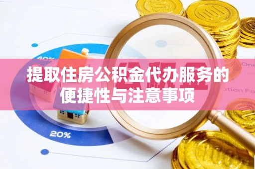 永济提取住房公积金代办服务的便捷性与注意事项