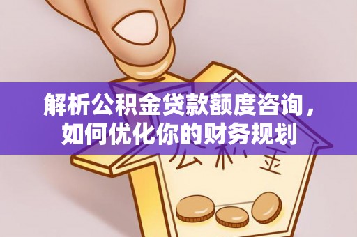 永济解析公积金贷款额度咨询，如何优化你的财务规划