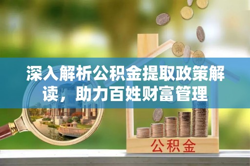永济深入解析公积金提取政策解读，助力百姓财富管理