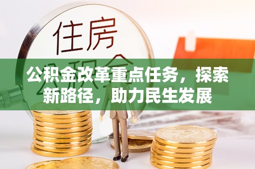 永济公积金改革重点任务，探索新路径，助力民生发展