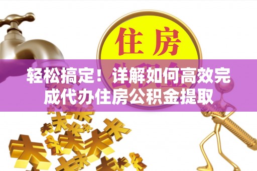 永济轻松搞定！详解如何高效完成代办住房公积金提取
