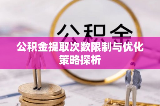 永济公积金提取次数限制与优化策略探析