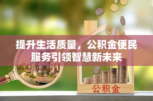 永济提升生活质量，公积金便民服务引领智慧新未来