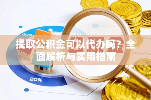 永济提取公积金可以代办吗？全面解析与实用指南