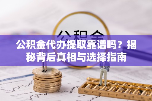 永济公积金代办提取靠谱吗？揭秘背后真相与选择指南