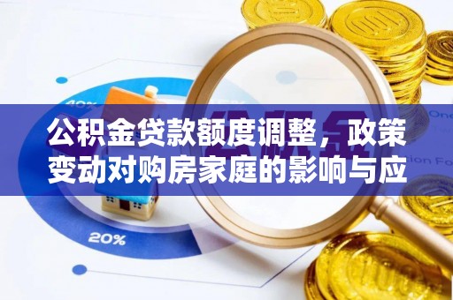 永济公积金贷款额度调整，政策变动对购房家庭的影响与应对策略