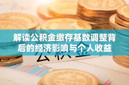 永济解读公积金缴存基数调整背后的经济影响与个人收益