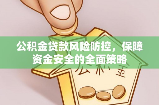 永济公积金贷款风险防控，保障资金安全的全面策略