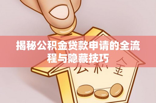 永济揭秘公积金贷款申请的全流程与隐藏技巧