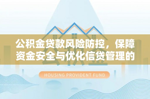 永济公积金贷款风险防控，保障资金安全与优化信贷管理的关键策略
