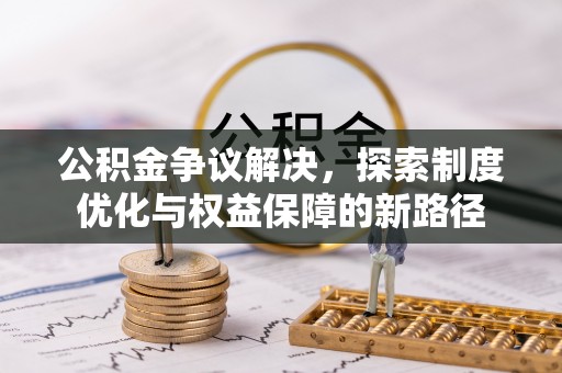永济公积金争议解决，探索制度优化与权益保障的新路径