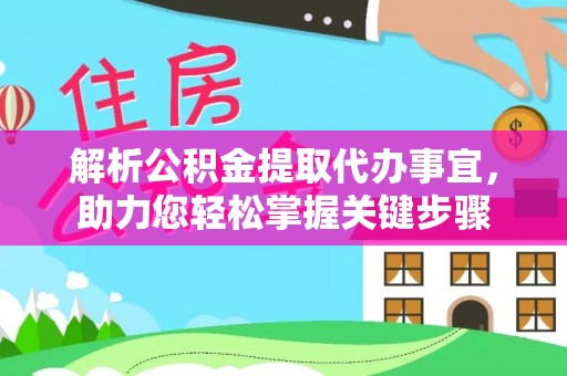 永济解析公积金提取代办事宜，助力您轻松掌握关键步骤