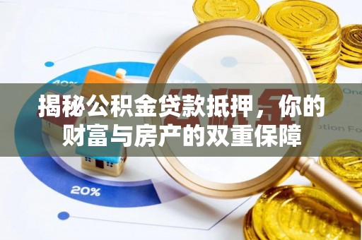 永济揭秘公积金贷款抵押，你的财富与房产的双重保障
