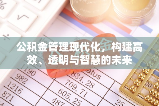 永济公积金管理现代化，构建高效、透明与智慧的未来