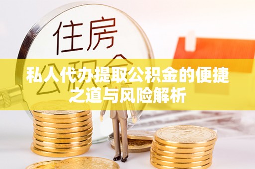 永济私人代办提取公积金的便捷之道与风险解析