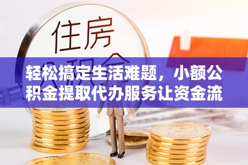 永济轻松搞定生活难题，小额公积金提取代办服务让资金流转更便捷