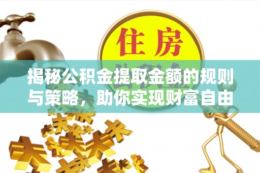 永济揭秘公积金提取金额的规则与策略，助你实现财富自由