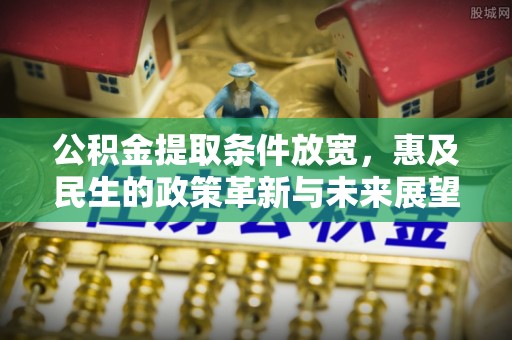 永济公积金提取条件放宽，惠及民生的政策革新与未来展望