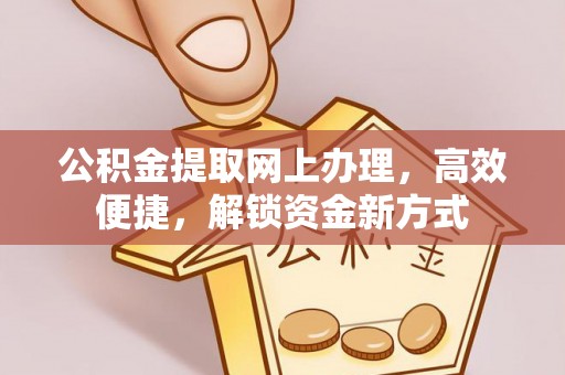 永济公积金提取网上办理，高效便捷，解锁资金新方式