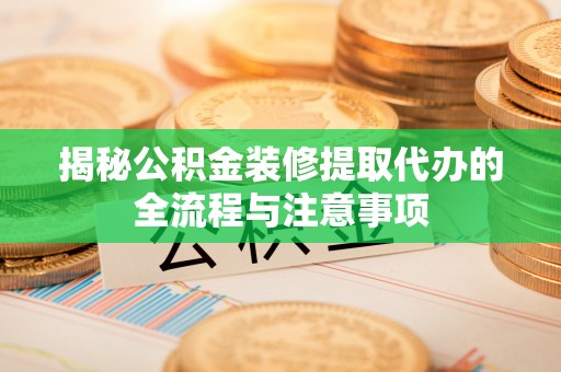 永济揭秘公积金装修提取代办的全流程与注意事项