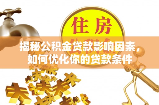 永济揭秘公积金贷款影响因素，如何优化你的贷款条件