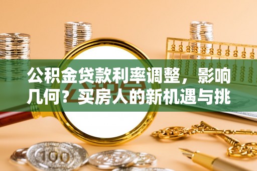 永济公积金贷款利率调整，影响几何？买房人的新机遇与挑战