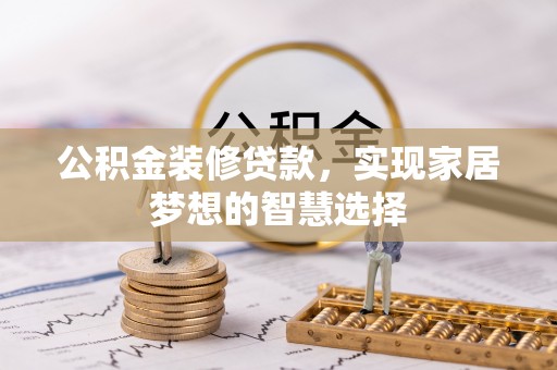 永济公积金装修贷款，实现家居梦想的智慧选择