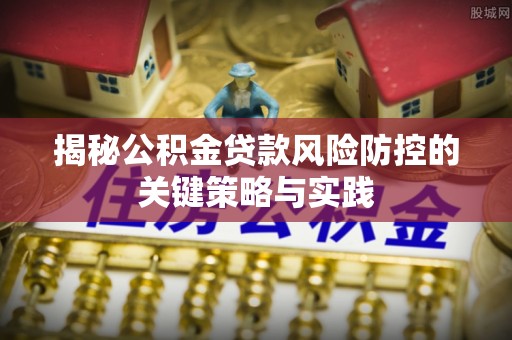 永济揭秘公积金贷款风险防控的关键策略与实践