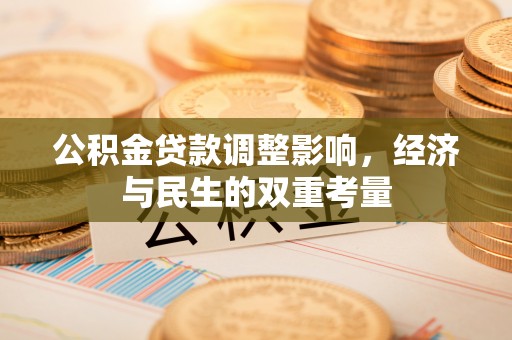 永济公积金贷款调整影响，经济与民生的双重考量