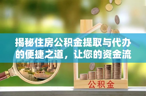 永济揭秘住房公积金提取与代办的便捷之道，让您的资金流动更高效